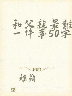 和父亲最难忘的一件事50字