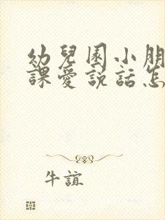 幼儿园小朋友上课爱说话怎么办