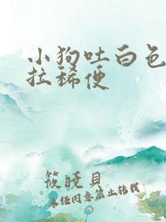 小狗吐白色粘液拉稀便