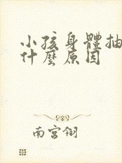 小孩身体抽搐是什么原因