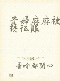 贵妇麻麻被大肉楱征服