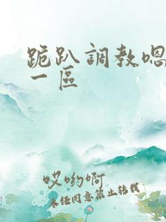 跪趴调教嗯啊h一区