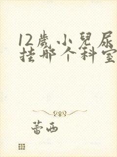 12岁小儿尿床挂哪个科室