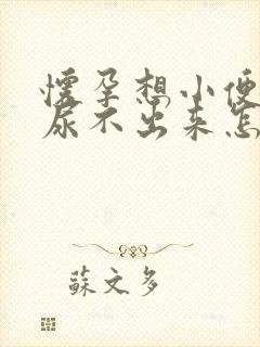 怀孕想小便但是尿不出来怎么办