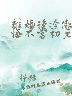 离婚后冷傲前妻悔不当初免费全集