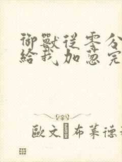 御兽从零分开始给我加葱完全版