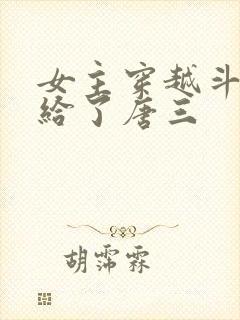 女主穿越斗罗嫁给了唐三