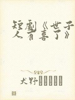 短剧《世子,夫人有喜了》免费观看