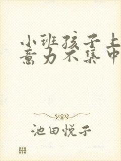 小班孩子上课注意力不集中