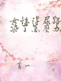 女性得尿路有感染了怎么办