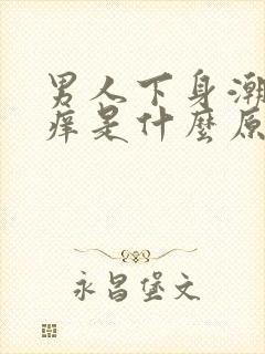 男人下身潮湿瘙痒是什么原因呢