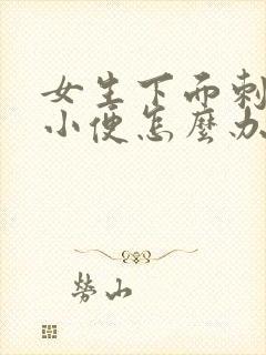 女生下面刺痛想小便怎么办