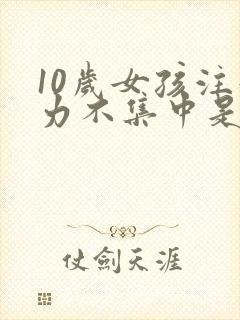 10岁女孩注意力不集中是什么问题