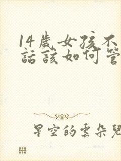 14岁女孩不听话该如何管教
