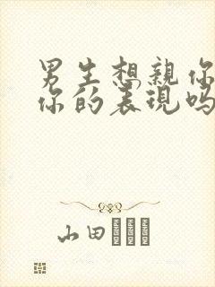 男生想亲你是爱你的表现吗