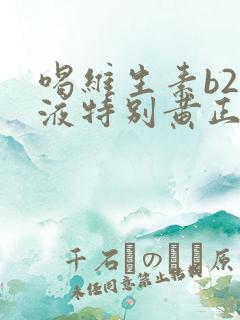 喝维生素b2尿液特别黄正常吗