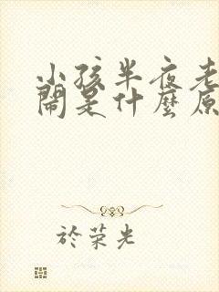 小孩半夜老是哭闹是什么原因