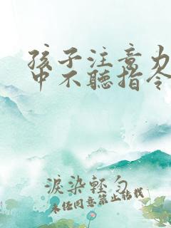 孩子注意力不集中不听指令