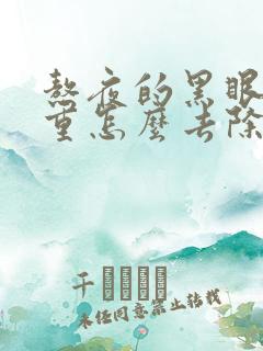 熬夜的黑眼圈很重怎么去除