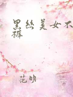 黑丝美女不穿内裤