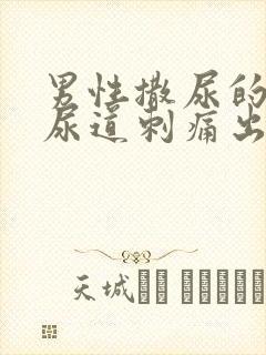 男性撒尿的时候尿道刺痛出血怎么回事