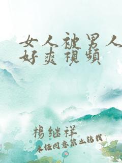 女人被男人操的好爽视频