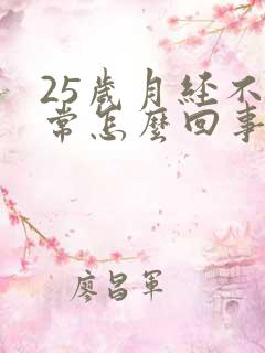 25岁月经不正常怎么回事