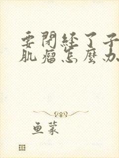 要闭经了子宫有肌瘤怎么办