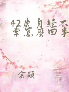 42岁月经不正常怎么回事