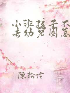 小班孩子不愿意去幼儿园怎么办