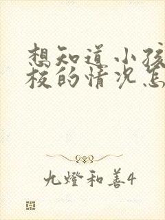 想知道小孩在学校的情况怎么问老师