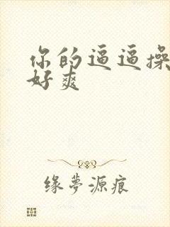 你的逼逼操起来好爽