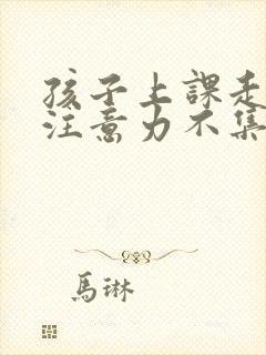 孩子上课走神 注意力不集中