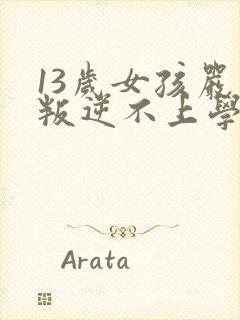 13岁女孩严重叛逆不上学