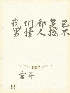 我们都是已婚,男情人总不主动联系我