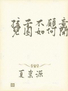 孩子不愿意上幼儿园如何开导