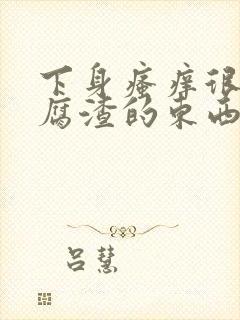 下身瘙痒很多豆腐渣的东西