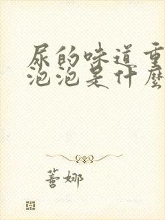 尿的味道重还有泡泡是什么原因