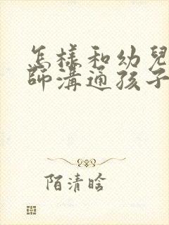 怎样和幼儿园老师沟通孩子的情况