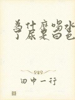 为什么喝水喝多了尿是白色的