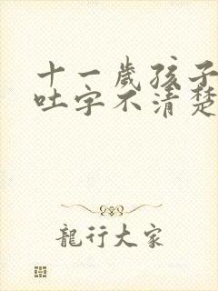 十一岁孩子说话吐字不清楚是什么原因