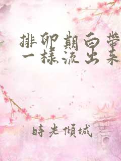 排卵期白带像水一样流出来是怎么回事