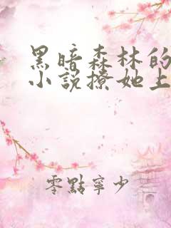 黑暗森林的全部小说撩她上瘾