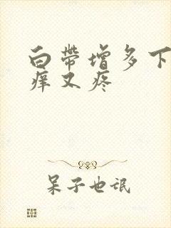 白带增多下面又痒又疼