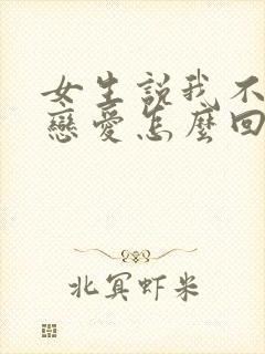 女生说我不想谈恋爱怎么回