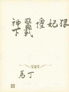 神医傻妃狠嚣张下载