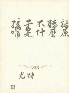 孩子不听话爱顶嘴是什么原因