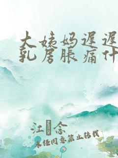 大姨妈迟迟不来乳房胀痛什么原因