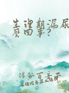 生理期漏尿是怎么回事?