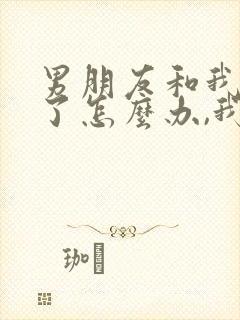 男朋友和我分手了怎么办,我很爱他